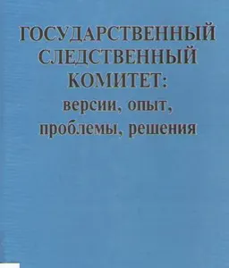 Государственный следственный комитет: версии, опыт, проблемы, решения : Монография