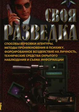 Своя разведка: Способы вербовки агентуры, методы проникновения в психику, форсированное воздействие на личность, технические средства скрытого наблюдения и съема информации : Практическое пособие