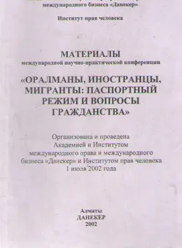 Оралманы, иностранцы, мигранты: паспортный режим и вопросы гражданства : Материалы международной науч.-практич. конф. 1 июля 2002 г.