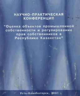 Оценка объектов промышленной собственности и регулирование прав собственников в Республике Казахстан : Материалы Науч.-практич. конф.