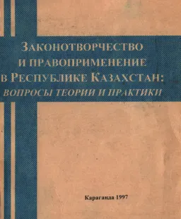 Законотворчество и правоприменение в Республике Казахстан: вопросы теории и практики : Сборник научных трудов