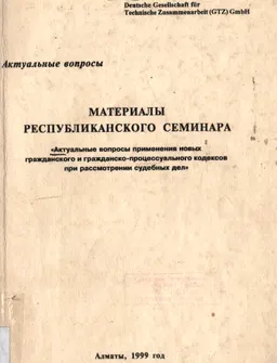 Актуальные вопросы применения новых гражданского и гражданско-процессуального кодексов при рассмотрении судебных дел : Материалы республиканского семинара. Алматы, 1-3 ноября 1999 г.