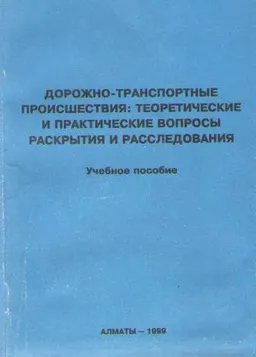 Дорожно-транспортные происшествия: теоретические и практические вопросы раскрытия и расследования : Учебное пособие