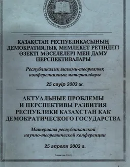 Қазақстан Республикасының демократитялық мемлекет ретіндегі өзекті мәселелері мен даму перспективалары = Актуальные проблемы и перспективы развития Республики Казахстан как демократического государства: : Республикалық ғылыми-теориялық конференция материалдары 25 сәуір 2003 ж = Материалы республиканской научно-теоретической конференции 25 апреля 2003 г.