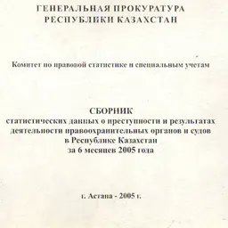 Сборник статистических данных о преступности и результатах деятельности правоохранительных органов и судов в Республике Казахстан за 6 месяцев 2005 года : сборник