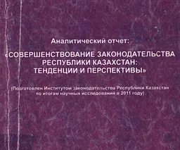 Совершенствование законодательства Республики Казахстан: тенденции и перспективы : аналитический отчет (подготовлен институтом законодательства РК по итогам научных исследований в 2011г.)