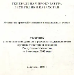 Сборник статистических данных о результатах деятельности органов следствия и дознания Республики Казахстан за 6 месяцев 2005 года : сборник
