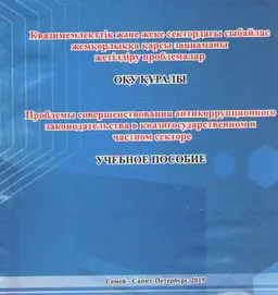Квазимемлекттік және жеке сектордағы сыбайлас жемқорлыққа қарсы заңнаманы жетілдіру проблемалар : оқу құралы
