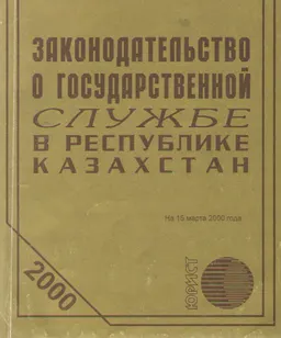 Законодательство о государственной службе в Республике Казахстан : Официальные тексты по состоянию на 15.01.2000 г.