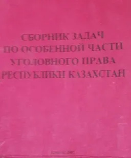 Сборник задач по Особенной части уголовного права Республики Казахстан : сборник задач