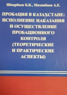Пробация в Казахстане: исполнение наказания и осуществление пробационного контроля (теоретические и практические аспекты) : учебное пособие
