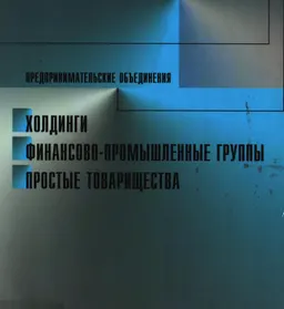 Предпринимательские объединения: холдинги, финансово-промышленные группы, простые товарищества