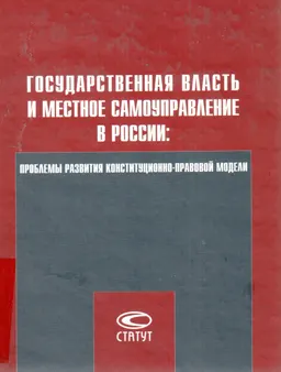 Государственная власть и местное самоуправление в России: проблемы развития конституционно-правовой модели : Монография