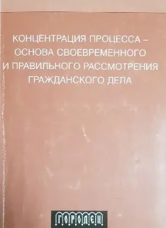 Концентрация процесса-основа своевременного и правильного рассмотрения гражданского дела : монография