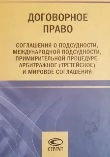 Договорное право: соглашения о подсудности, международной подсудности, примирительной процедуре, арбитражное (третейское) и мировое соглашения : монография