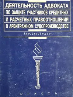 Деятельность адвоката по защите участников кредитных и расчетных правоотношений в арбитражном судопроизводстве : практ. пособие