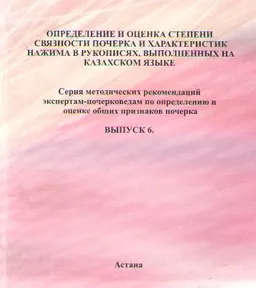 Определение и оценка степени связности почерка и характеристик нажима в рукописях, выполненных на казахском языке. Вып.6 : серия метод. рек. экспертам- почерковедам по определению и оценке общих признаков почерка