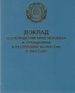 Доклад о соблюдении прав человека и гражданина в Республике Казахстан в 2004 году. : доклад, тезисы доклада