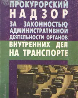 Прокурорский надзор за законностью административной деятельности органов внутренних дел на транспорте : Методическое пособие