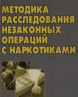 Методика расследования незаконных операций с наркотиками : Научно-практическое пособие для следователей и оперативных работников правоохранительных органов