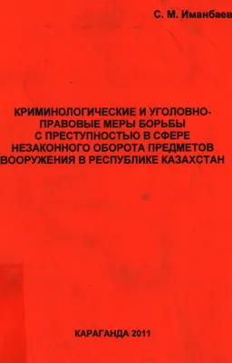Криминологические и уголовно-правовые меры борьбы с преступностью в сфере незаконного оборота предметов вооружения в Республике Казахстан : монография