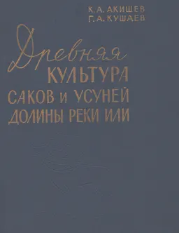 Древняя культура саков и усуней долины реки Или : научное издание