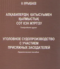 Алқабилердің қатысуымен қылмыстық сот ісін жүргізу : тәжірибелік құрал