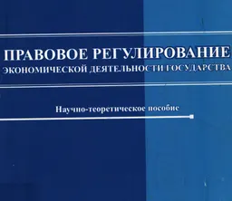 Правовое регулирование экономической деятельности государства : научно- теорет. пособие