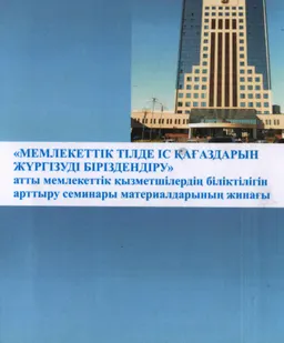 Мемлекеттік тілде іс қағаздарын жүргізуді біріздендіру : атты мемелекеттік қызметшілердің біліктілігін арттыру семинары материалдарының жинағы