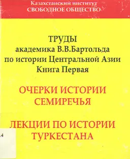 Труды академика В.В.Бартольда по истории Центральной Азии. Очерки истории Семиречья. Лекции по истории Туркестана : Научное издание