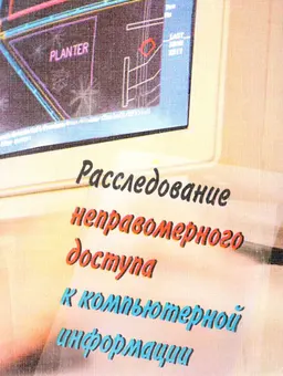 Расследование неправомерного доступа к компьютерной информации : научно-практич. пособие