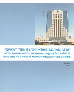 Құжат тілі: бүгінгі және болашағы : мемлекеттік қызметшілердің біліктілігін арттыру семинары материалдарының жинағы