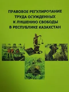 Правовое регулирование труда осужденных к лишению свободы в Республике Казахстан : учеб. пособие