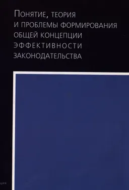 Понятие, теория и проблемы формирования общей концепции эффективности законодательства : Монография