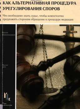 Медиация как альтернативная процедура урегулирования споров: что необходимо знать судье, чтобы компетентно предложить сторонам обращение к процедуре медиации : учебное пособие