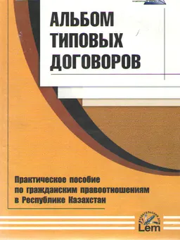 Альбом типовых договоров : (практическое пособие по гражданским правоотношениям в РК)