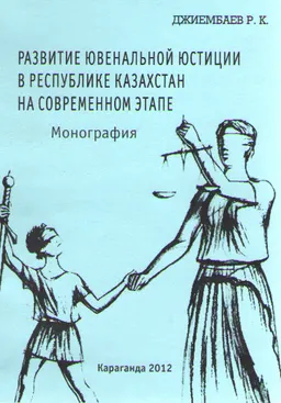 Развитие ювенальной юстиции в Республике Казахстан на современном этапе : монография