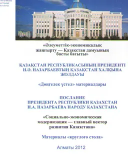 Қазақстан Республисының Президенті Н.Ә. Назарбаевтың Қазақстан халқына Жолдауы "Әлеуметтік-экономикалық жаңғырту-Қазақстан дамуының басты бағыты" : Дөңгелек үстел материалдары (31 қаңтар 2012 ж., Алматы)