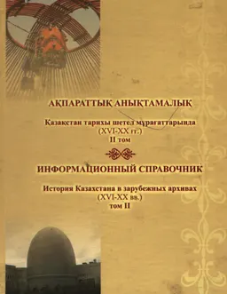 Қазақстан тарихы шетел мұрағаттарында (ХVI-ХХ ғғ.) ІІ том : ақпараттық анықтамалық