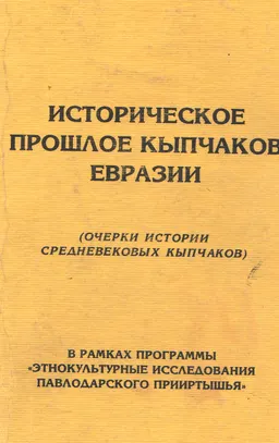 Историческое прошлое кыпчаков Евразии (Очерки истории средневековых кыпчаков) : В рамках программы "Этнокультурные исследования Павлодарского Прииртышья"