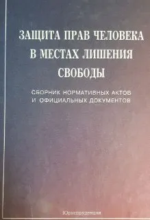 Защита прав человека в местах лишения свободы: сборник нормативных актов и официальных документов : сборник