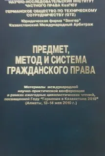 Предмет, метод и система гражданского права : материалы междунар. науч. -практ. конф. в рамках ежегод. цивилистических чтений, посвящ. Году "Германия в Казахстане 2010", Алматы, 13-14 мая 2010 г.