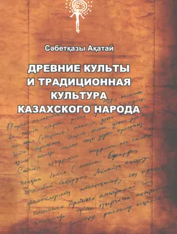 Древние культы и традиционная культура казахского народа : монография