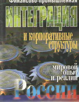 Финансово-промышленная интеграция и корпоративные структуры: мировой опыт и реалии России : Научное издание