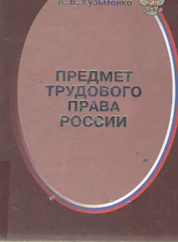 Предмет трудового права России: опыт системно-юридического исследования : научное издание