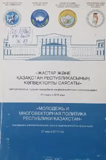 Жастар және Қазақстан Республикасының көпвекторлы саясаты : респуб. ғылыми-тәжірибелік конф. матер. 27 наурыз 2010 жыл