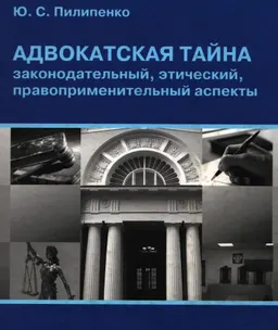 Адвокатская тайна: законодательный, этический, правоприменительный аспекты : научное издание