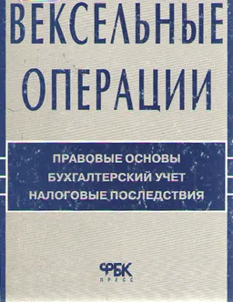 Вексельные операции: Правовые основы. Бухгалтерский учет. Налоговые последствия : Научное издание