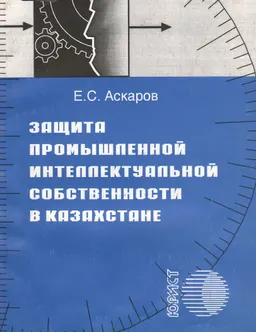Защита промышленной интеллектуальной собственности в Казахстане : Учеб. пособие