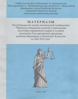 Материалы Республиканской научно-методической конференции "Проблемы повышения качества и перспективы подготовки юридических кадров в условиях реализации Государственной программы развития образования в Республике Казахстан на 2005 - 2010 годы" : Научное издание